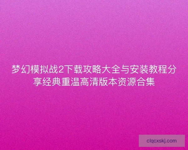 梦幻模拟战2下载攻略大全与安装教程分享经典重温高清版本资源合集