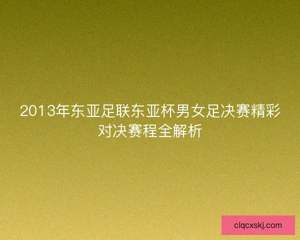 2013年东亚足联东亚杯男女足决赛精彩对决赛程全解析