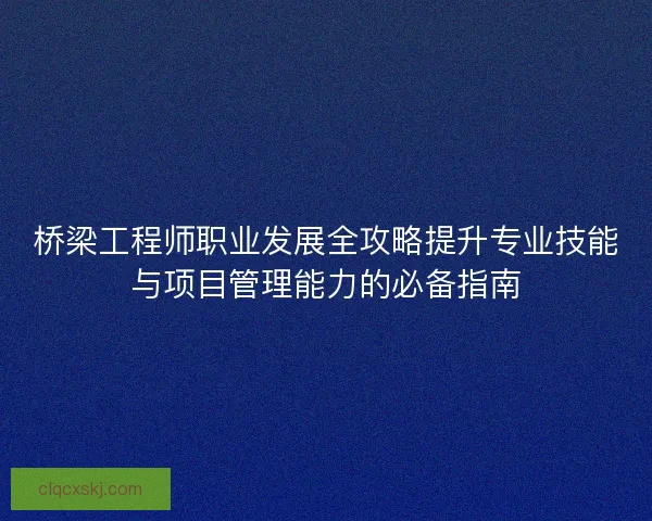 桥梁工程师职业发展全攻略提升专业技能与项目管理能力的必备指南